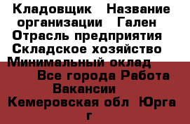 Кладовщик › Название организации ­ Гален › Отрасль предприятия ­ Складское хозяйство › Минимальный оклад ­ 20 000 - Все города Работа » Вакансии   . Кемеровская обл.,Юрга г.